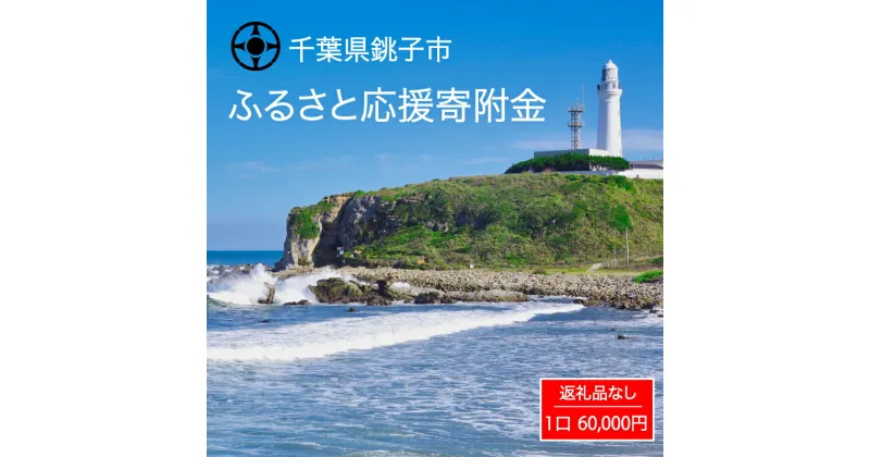 【ふるさと納税】 千葉県 銚子市 ふるさと 応援寄附金 60000円 返礼品なし （ご寄附のみとなります）