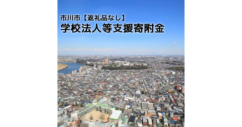 【ふるさと納税】【お礼の品はございません】市川市学校法人等支援寄附金　【12203-0261】