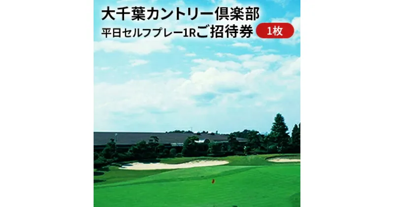 【ふるさと納税】ゴルフ場 千葉 大千葉カントリー倶楽部 平日 セルフプレー 1R ご招待券 1枚 ゴルフ 関東 チケット ゴルフ場利用券 プレー券 施設利用券　 市原市